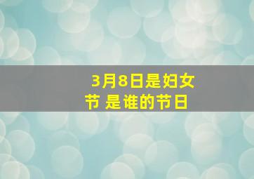 3月8日是妇女节 是谁的节日